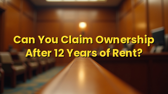 Can You Claim Ownership After 12 Years of Rent?