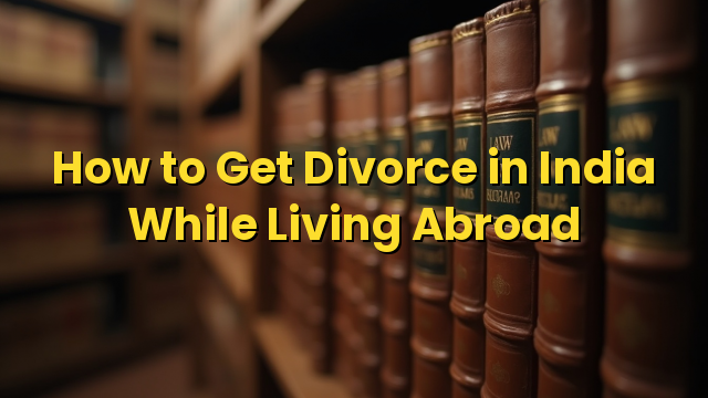 How to Get Divorce in India While Living Abroad