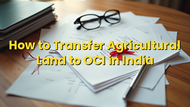 How to Transfer Agricultural Land to OCI in India