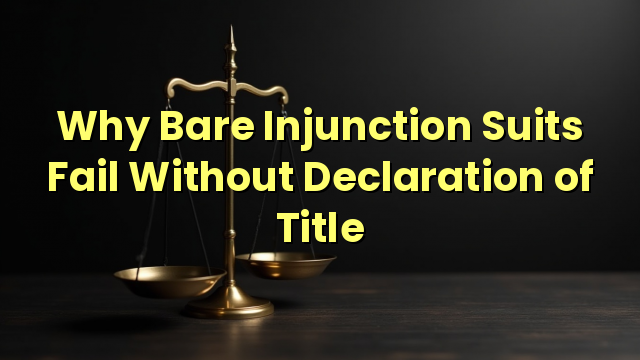 Why Bare Injunction Suits Fail Without Declaration of Title
