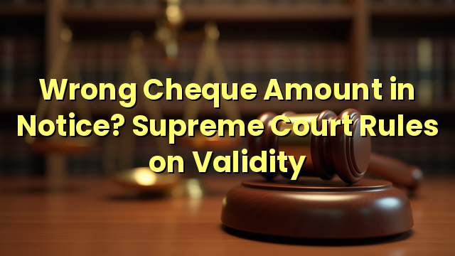 Wrong Cheque Amount in Notice? Supreme Court Rules on Validity